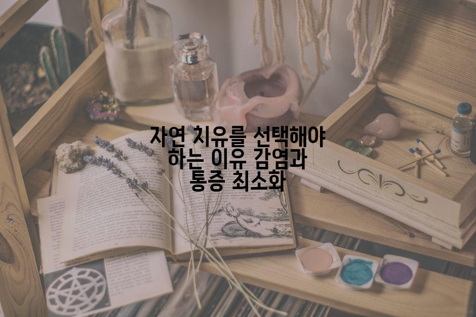 자연 치유를 선택해야 하는 이유 감염과 통증 최소화
