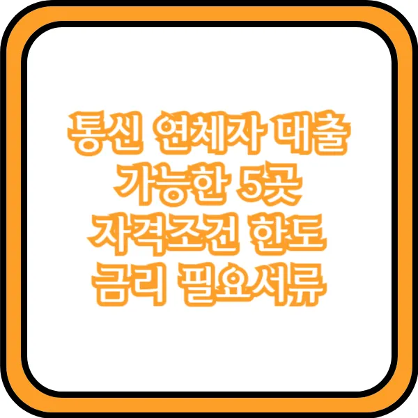  통신 연체자 대출 가능한 5곳 자격조건 한도 금리 필요서류