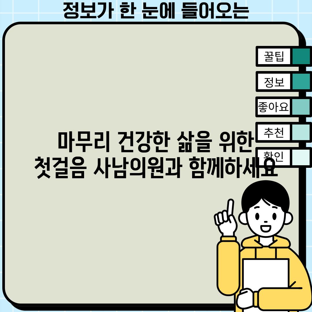 마무리: 건강한 삶을 위한 첫걸음, 사남의원과 함께하세요!