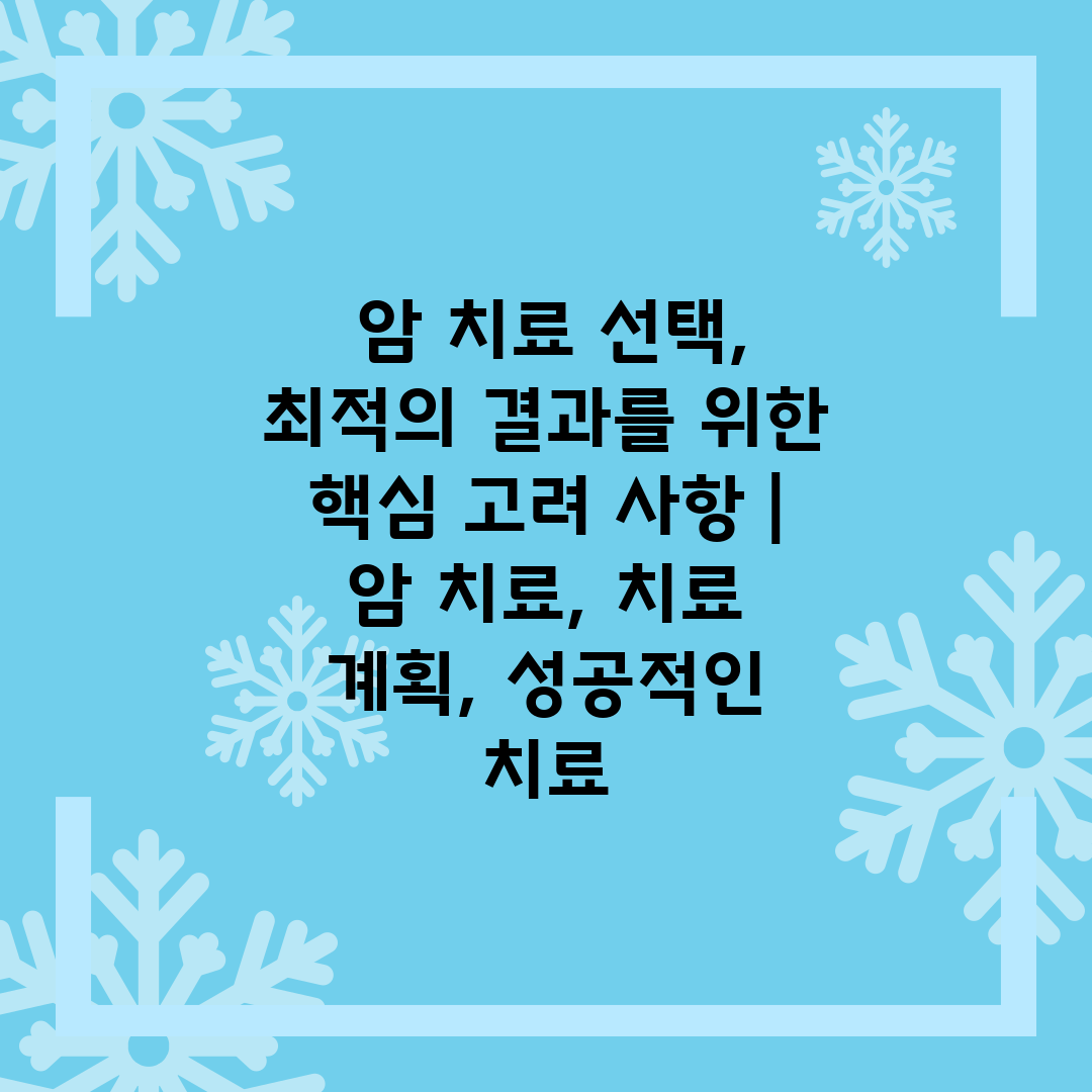  암 치료 선택, 최적의 결과를 위한 핵심 고려 사항 