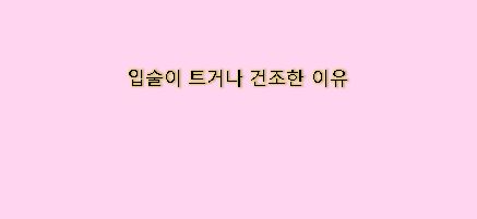  입술이 트거나 갈라지는 이유