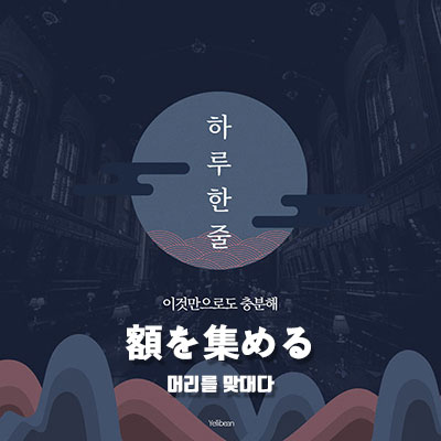  [일본어 한 줄 공부] #2 - 머리를 맞대다. 額を集める