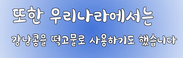  또한 우리나라에서는 강낭콩을 떡고물로 사용하기도 했습니다