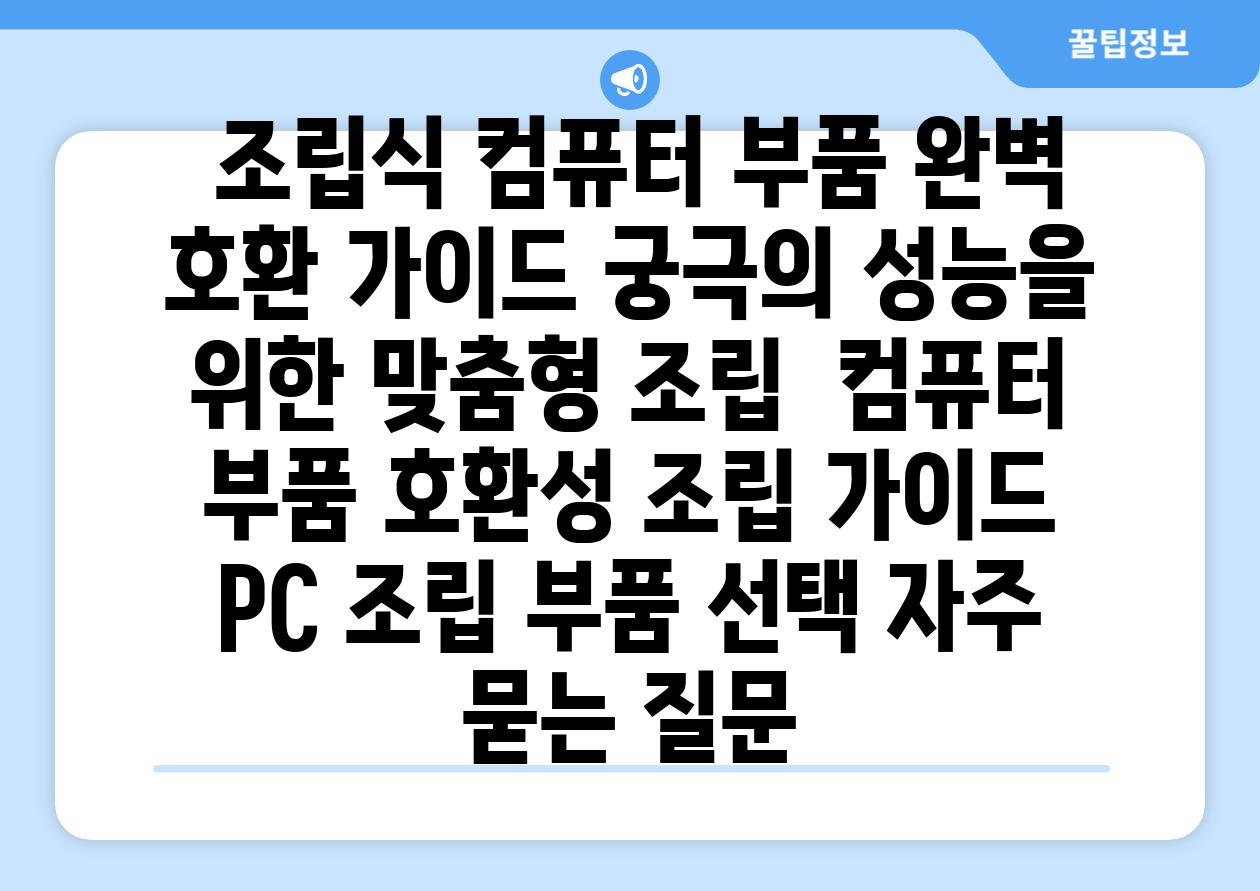  조립식 컴퓨터 부품 완벽 호환 가이드 궁극의 성능을 위한 맞춤형 조립  컴퓨터 부품 호환성 조립 가이드 PC 조립 부품 선택 자주 묻는 질문