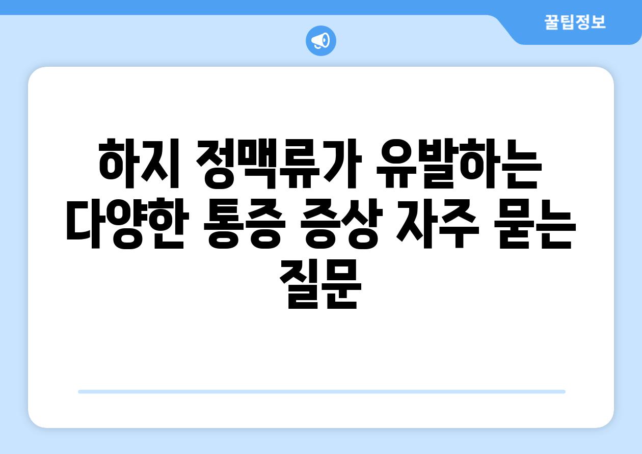 하지 정맥류가 유발하는 다양한 통증 증상 자주 묻는 질문