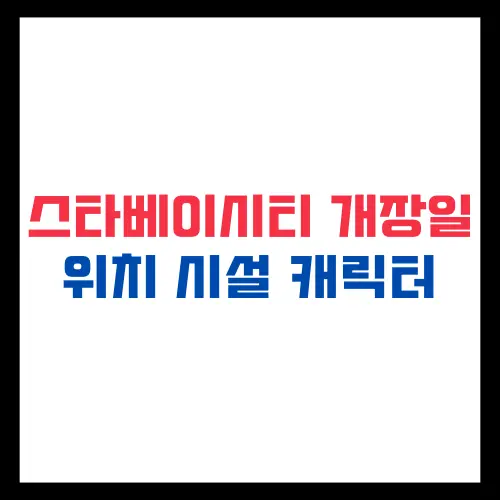 스타베이시티 개장일 위치 시설 캐릭터 총정리