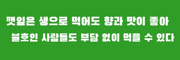 깻잎은 생으로 먹어도 향과 맛이 좋아 불호인 사람들도 부담 없이 먹을 수 있다