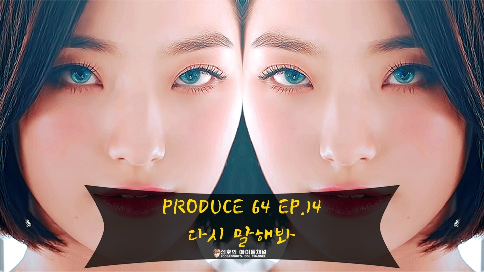  팬픽 | PRODUCE 64 EP.14 다시 말해봐 (이새롬/이서연/이나경/박지원/송하영)