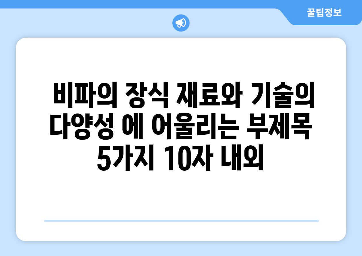 ## 비파의 장식| 재료와 기술의 다양성 에 어울리는 부제목 5가지 (10자 내외)