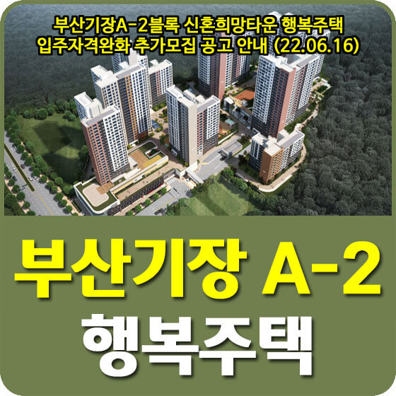  부산기장A-2블록 신혼희망타운 행복주택 입주자격완화 추가모집 공고 안내 (22.06.16)