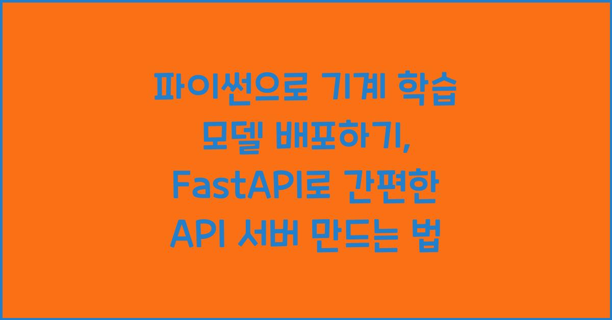 파이썬으로 기계 학습 모델 배포하기: FastAPI를 활용한 API 서버 구축