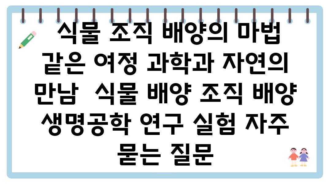  식물 조직 배양의 마법 같은 여정 과학과 자연의 만남  식물 배양 조직 배양 생명공학 연구 실험 자주 묻는 질문