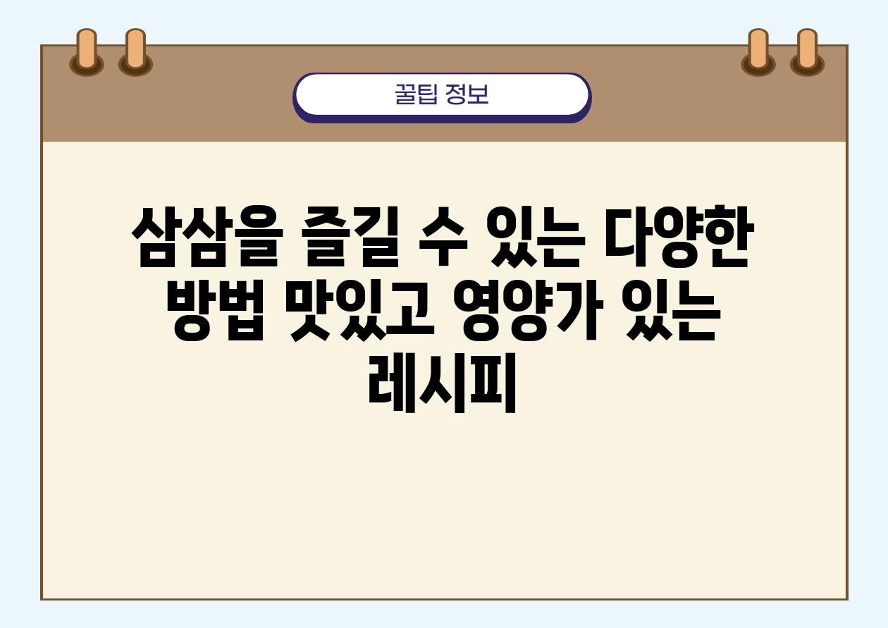 삼삼을 즐길 수 있는 다양한 방법 맛있고 영양가 있는 레시피