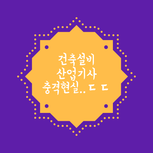 건축설비산업기사 현실에 대해서 알아보자.txt