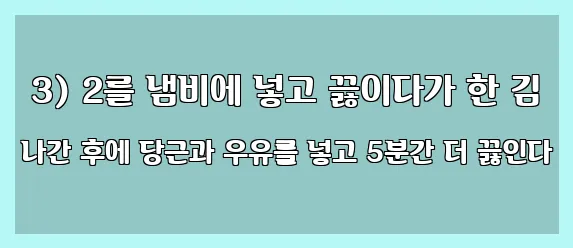  3) 2를 냄비에 넣고 끓이다가 한 김 나간 후에 당근과 우유를 넣고 5분간 더 끓인다