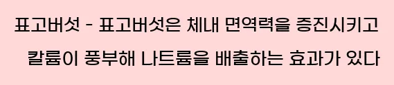  2) 표고버섯 - 표고버섯은 체내 면역력을 증진시키고, 칼륨이 풍부해 나트륨을 배출하는 효과가 있다.