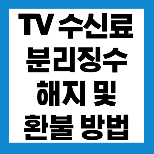  TV수신료 분리징수 해지 및 환불 방법 알아보기