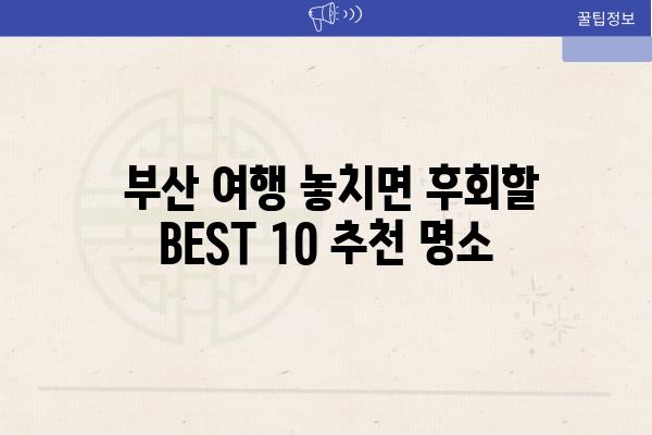  부산 여행 놓치면 후회할 BEST 10 추천 명소