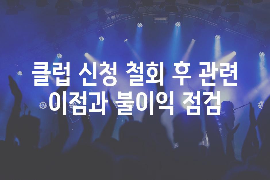 클럽 신청 철회 후 관련 이점과 불이익 점검