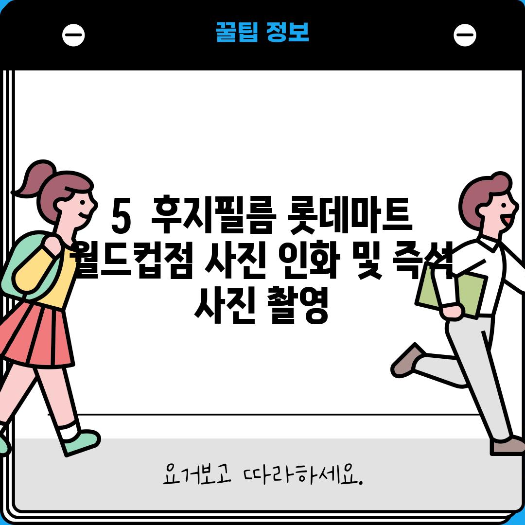 5.  후지필름 롯데마트 월드컵점: 사진 인화 및 즉석 사진 촬영!