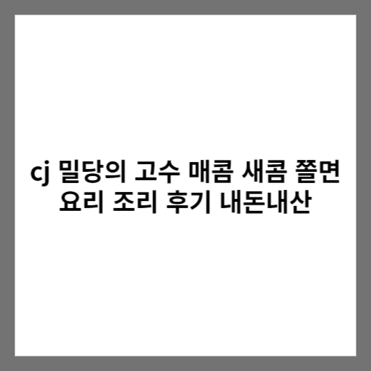 cj 밀당의 고수 매콤 새콤 쫄면 요리 조리 후기 내돈내산