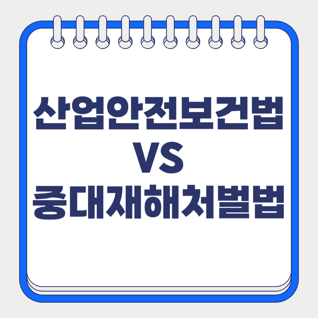 산업안전보건법 vs 중대재해 처벌법 주요 내용 완벽 비교