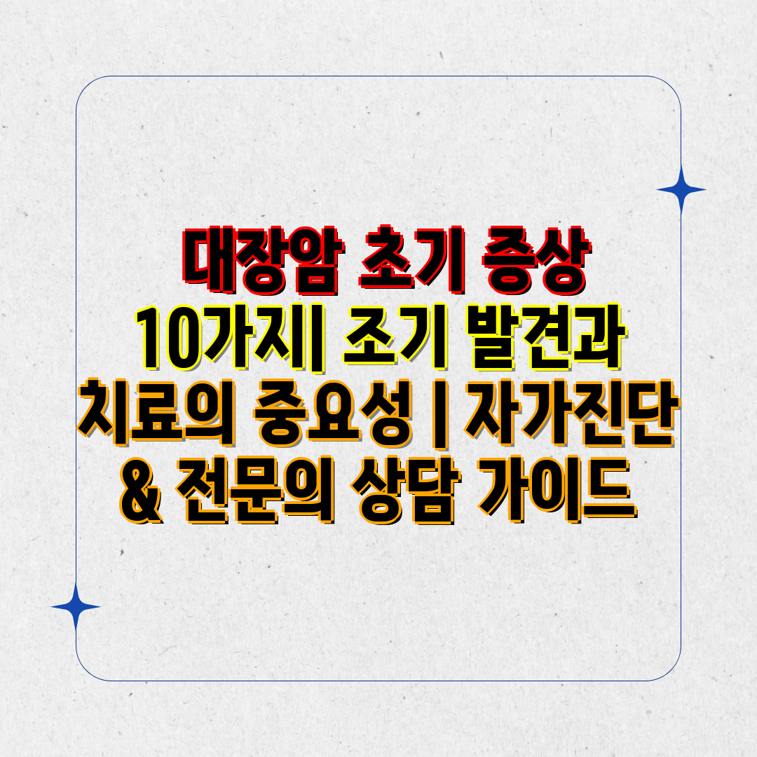  대장암 초기 증상 10가지 조기 발견과 치료의 중요성