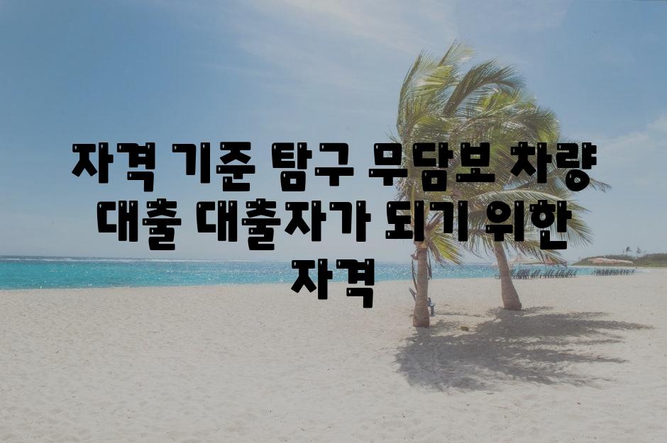 자격 기준 비교 무담보 차량 대출 대출자가 되기 위한 자격