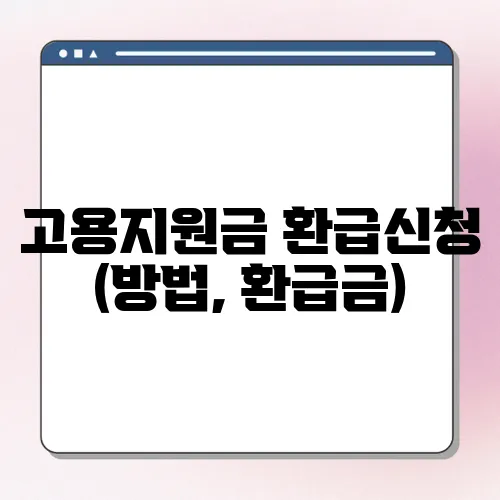 고용지원금 환급신청 (방법, 환급금)