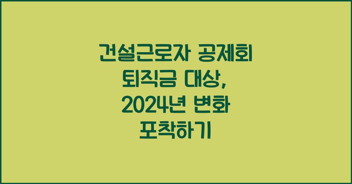 건설근로자 공제회 퇴직금 대상