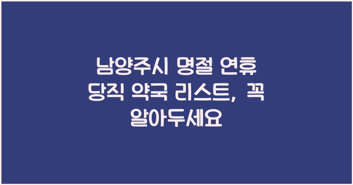 남양주시 명절 연휴 당직 약국 리스트, 꼭 알아두세요