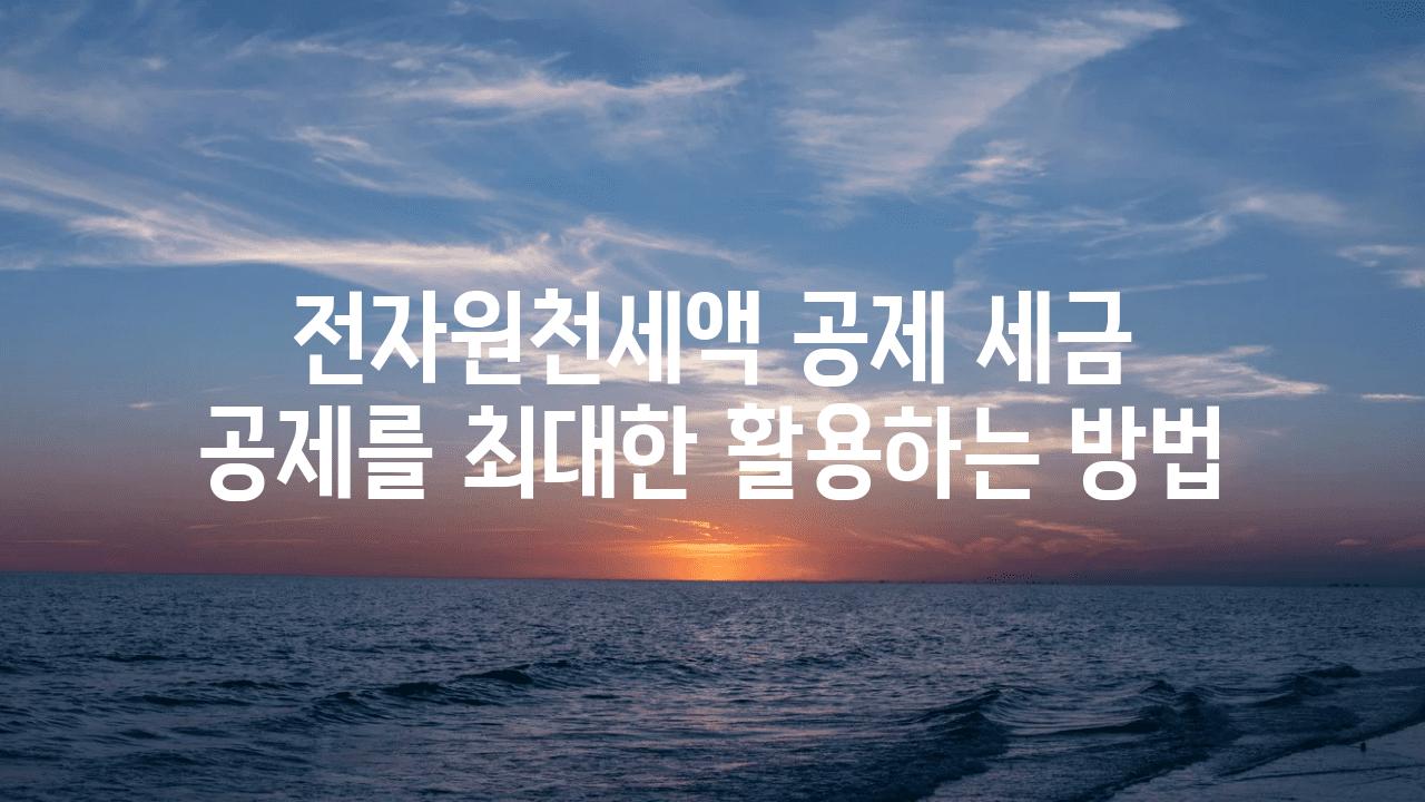 전자원천세액 공제 세금 공제를 최대한 활용하는 방법