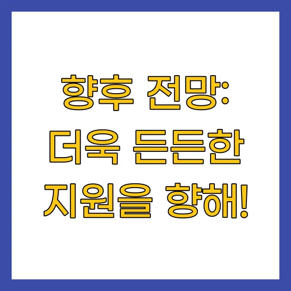 향후 전망: 더욱 든든한 지원을 향해!