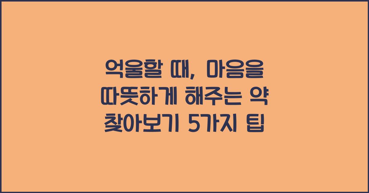억울할 때, 마음을 따뜻하게 해주는 약 찾아보기  