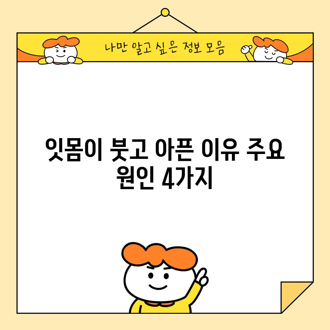 잇몸이 붓고 아픈 이유: 주요 원인 4가지