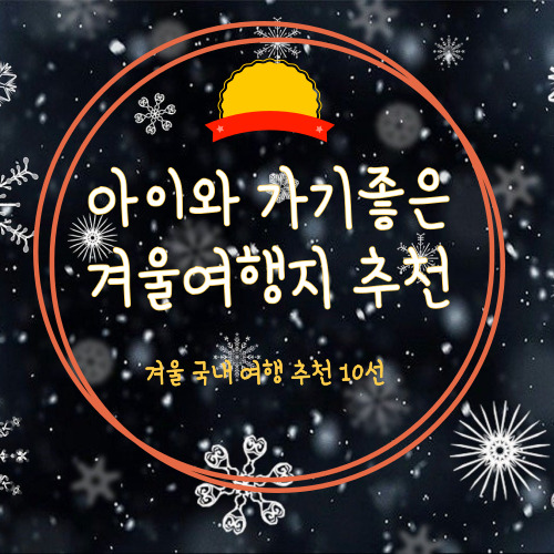  겨울 여행지 추천 10선 -2 (아이와 함께 가기 좋은 여행지)