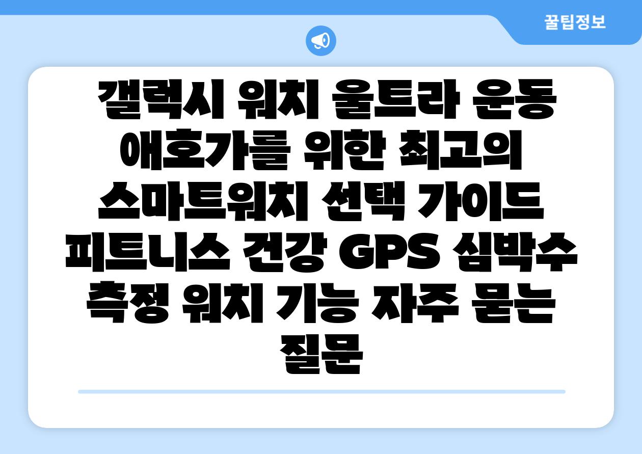 갤럭시 워치 울트라 운동 애호가를 위한 최고의 스마트워치 선택 설명서 피트니스 건강 GPS 심박수 측정 워치 기능 자주 묻는 질문