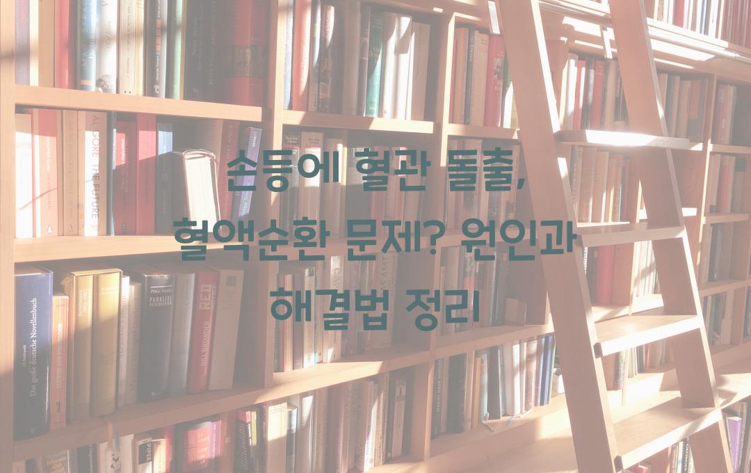 손등에 혈관 돌출 - 혈액순환 문제일까? 원인과 대처법