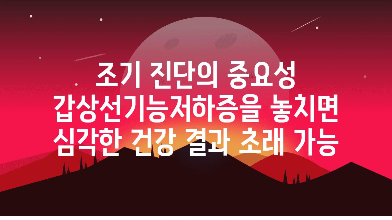 조기 진단의 중요성 갑상선기능저하증을 놓치면 심각한 건강 결과 초래 가능