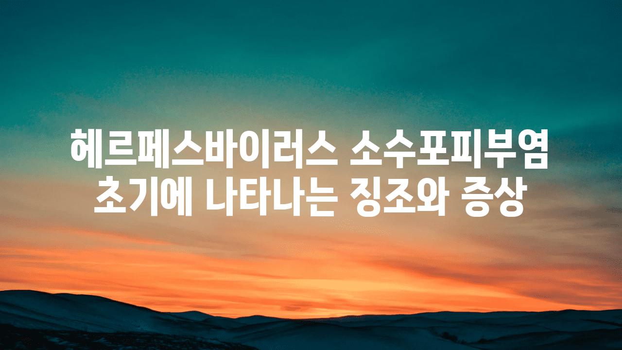 헤르페스바이러스 소수포피부염 초기에 나타나는 징조와 증상