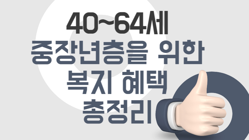 회색배경에 따봉의손모양-중앙에 큰텍스트로'40~64세 중장년층을 위한 복지 혜택 총정리'라는 썸네일문구
