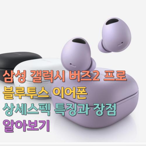  삼성 갤럭시 버즈2 프로 상세스펙 특징과 장점 알아보기