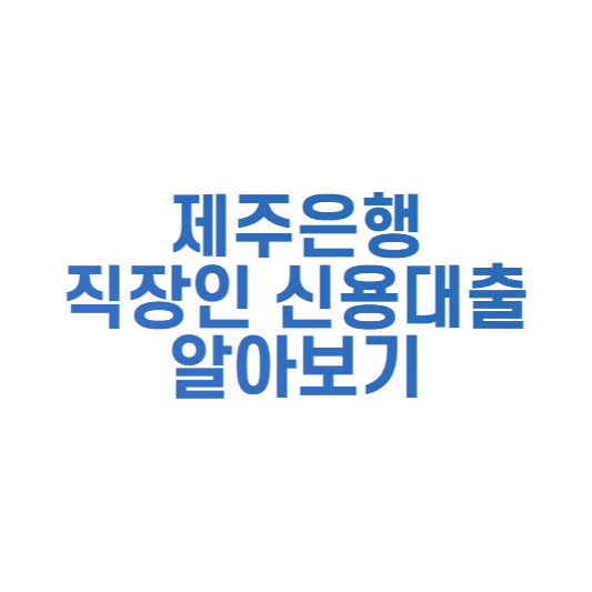  제주은행 직장인 신용대출 조건 및 한도 신청방법