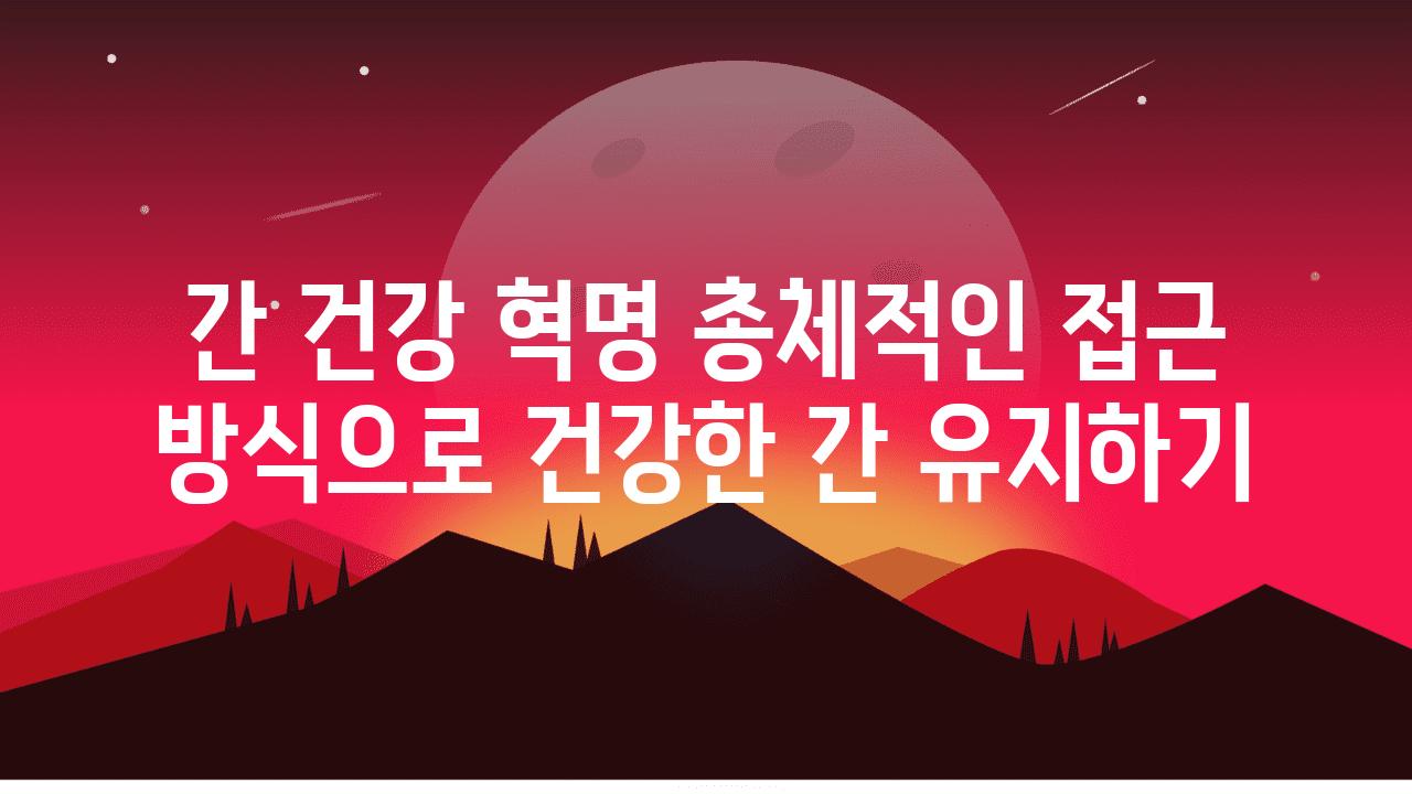 간 건강 혁명 총체적인 접근 방식으로 건강한 간 유지하기