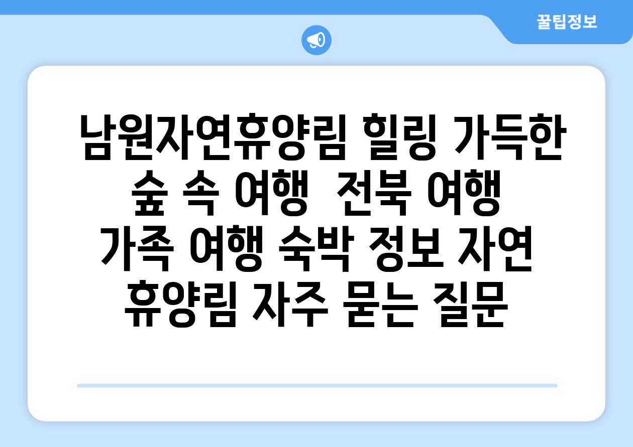  남원자연휴양림 힐링 가득한 숲 속 여행  전북 여행 가족 여행 숙박 정보 자연 휴양림 자주 묻는 질문