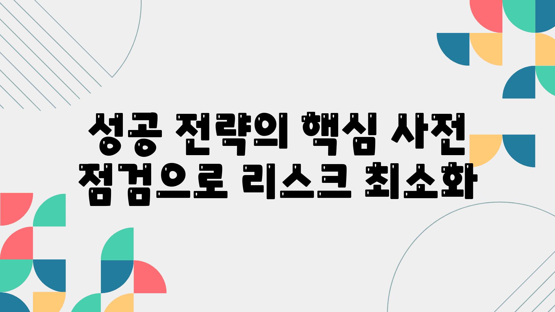 성공 전략의 핵심 사전 점검으로 리스크 최소화