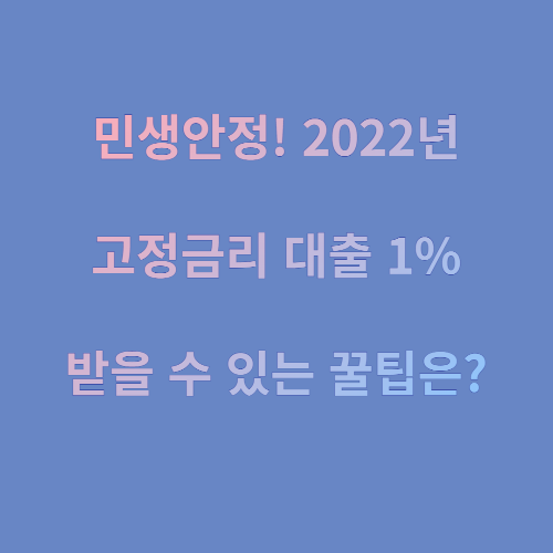  민생안정! 2022년 고정금리 대출 1% 받을 수 있는 꿀팁은 ?