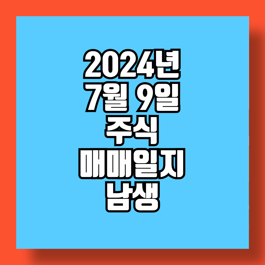2024년 7월 9일 주식 매매일지 남생 썸네일