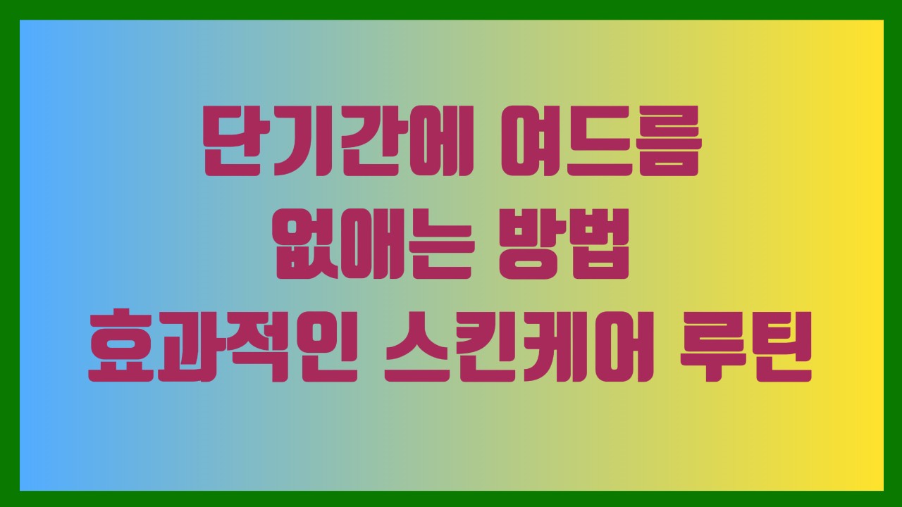 단기간에 여드름 없애는 방법 효과적인 스킨케어 루틴
