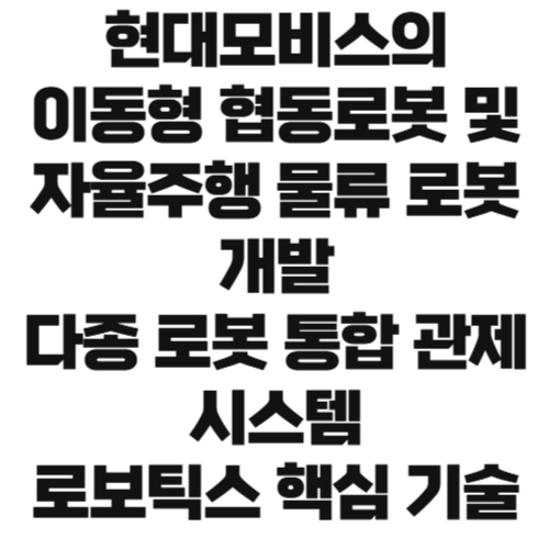 현대모비스의 이동형 협동로봇 및 자율주행 물류로봇 개발, 다종 로봇 통합 관제시스템 확보, 로보틱스 핵심 기술 내재화